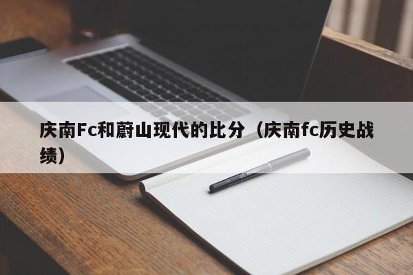 庆南Fc和蔚山现代的比分（庆南fc历史战绩）