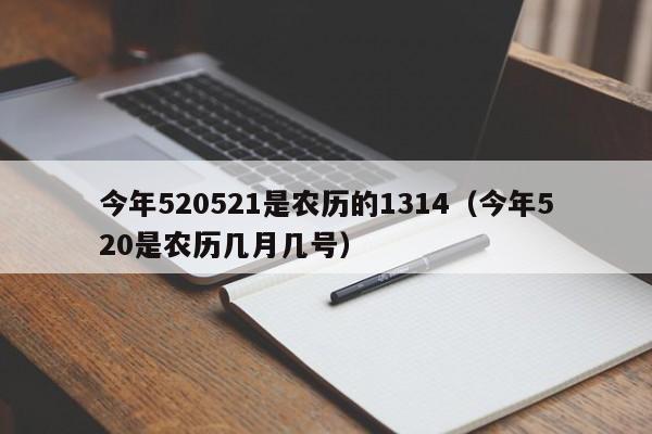 今年520521是农历的1314（今年520是农历几月几号）