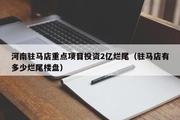 河南驻马店重点项目投资2亿烂尾（驻马店有多少烂尾楼盘）