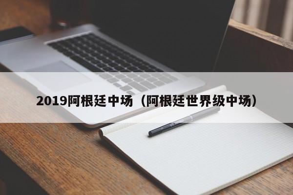 2019阿根廷中场（阿根廷世界级中场）