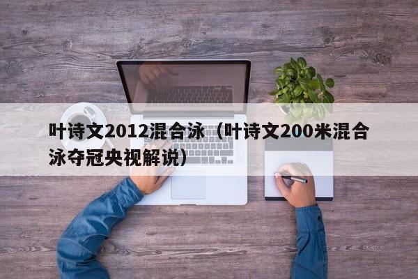 叶诗文2012混合泳（叶诗文200米混合泳夺冠央视解说）