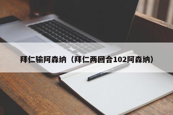 拜仁输阿森纳（拜仁两回合102阿森纳）