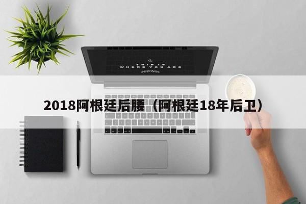 2018阿根廷后腰（阿根廷18年后卫）