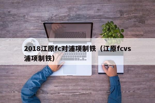 2018江原fc对浦项制铁（江原fcvs浦项制铁）