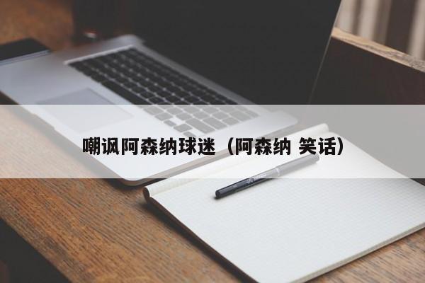 嘲讽阿森纳球迷（阿森纳 笑话）