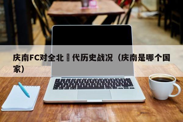 庆南FC对全北現代历史战况（庆南是哪个国家）