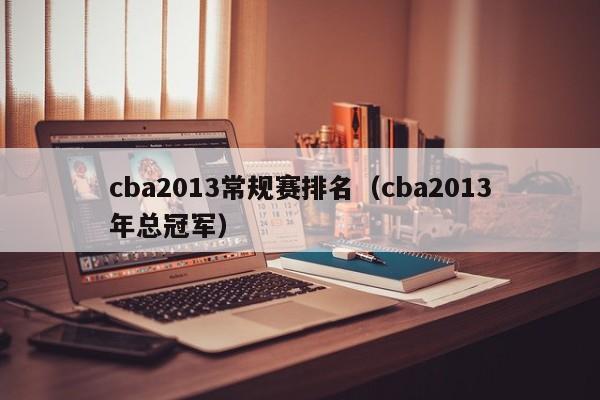 cba2013常规赛排名（cba2013年总冠军）