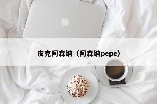 皮克阿森纳（阿森纳pepe）