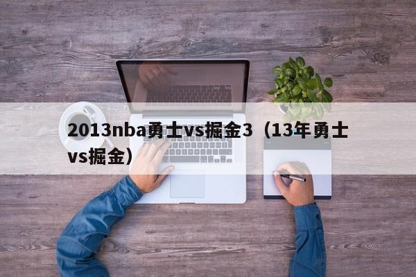 2013nba勇士vs掘金3（13年勇士vs掘金）