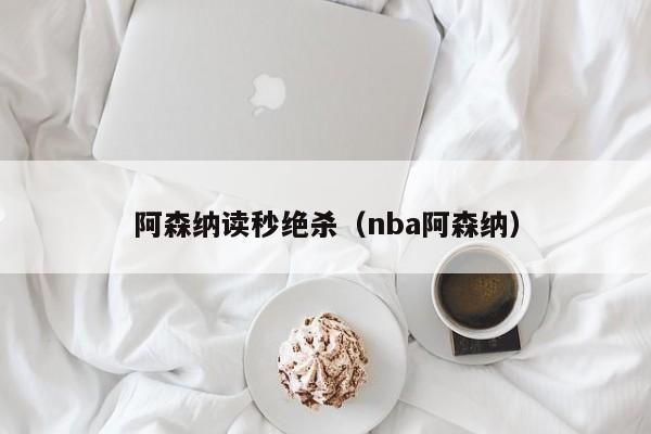 阿森纳读秒绝杀（nba阿森纳）