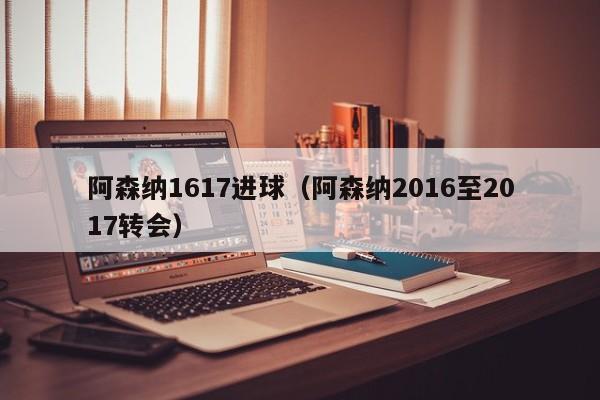 阿森纳1617进球（阿森纳2016至2017转会）