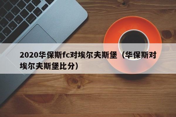 2020华保斯fc对埃尔夫斯堡（华保斯对埃尔夫斯堡比分）