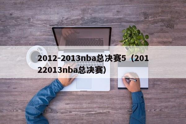 2012-2013nba总决赛5（20122013nba总决赛）