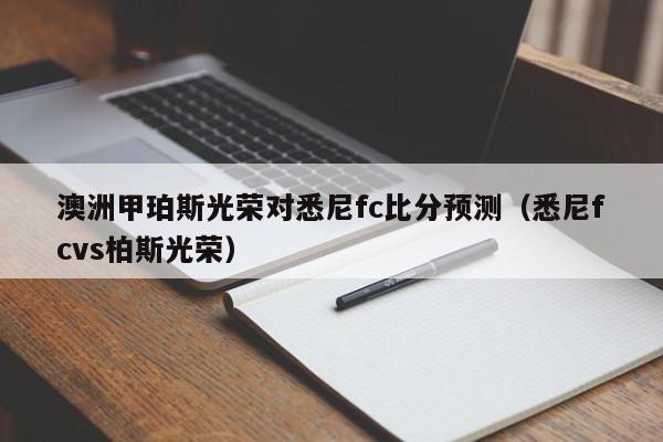 澳洲甲珀斯光荣对悉尼fc比分预测（悉尼fcvs柏斯光荣）