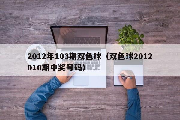 2012年103期双色球（双色球2012010期中奖号码）