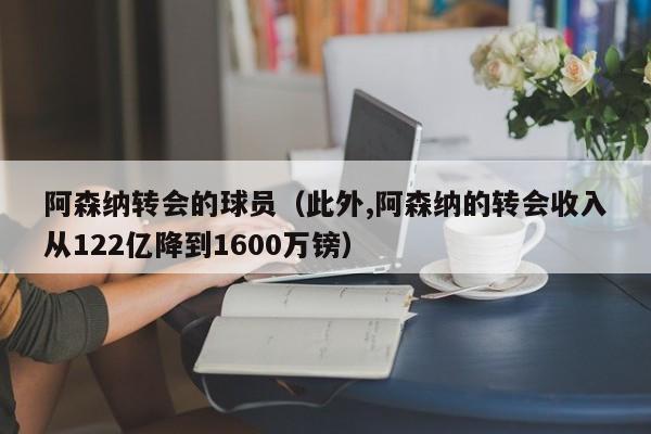 阿森纳转会的球员（此外,阿森纳的转会收入从122亿降到1600万镑）