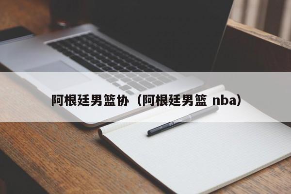 阿根廷男篮协（阿根廷男篮 nba）