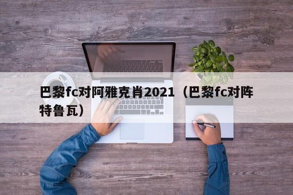 巴黎fc对阿雅克肖2021（巴黎fc对阵特鲁瓦）