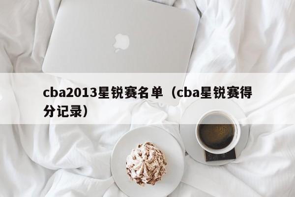 cba2013星锐赛名单（cba星锐赛得分记录）