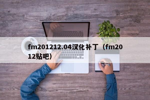 fm201212.04汉化补丁（fm2012贴吧）