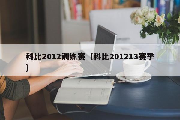 科比2012训练赛（科比201213赛季）