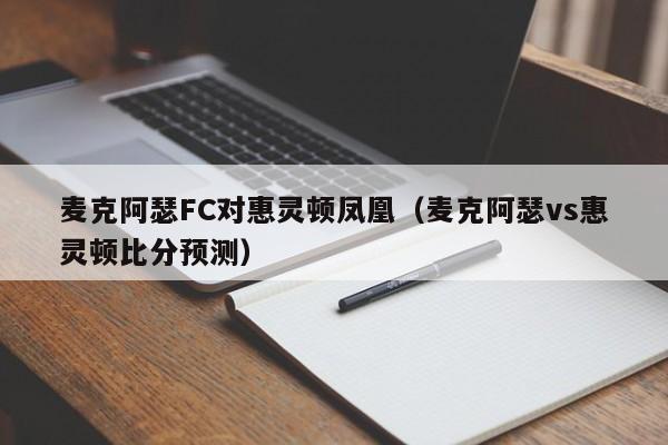 麦克阿瑟FC对惠灵顿凤凰（麦克阿瑟vs惠灵顿比分预测）