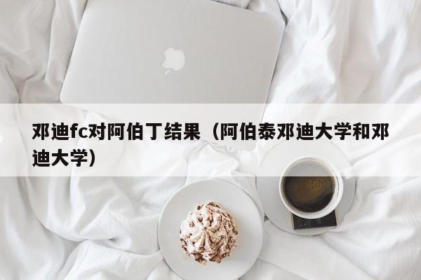 邓迪fc对阿伯丁结果（阿伯泰邓迪大学和邓迪大学）