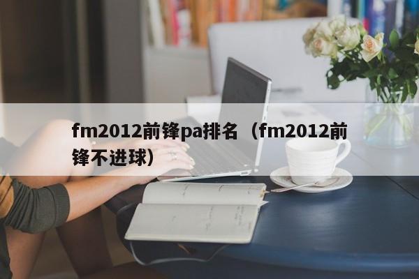 fm2012前锋pa排名（fm2012前锋不进球）