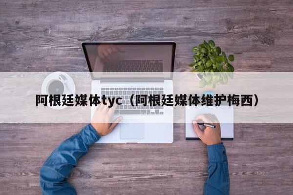 阿根廷媒体tyc（阿根廷媒体维护梅西）