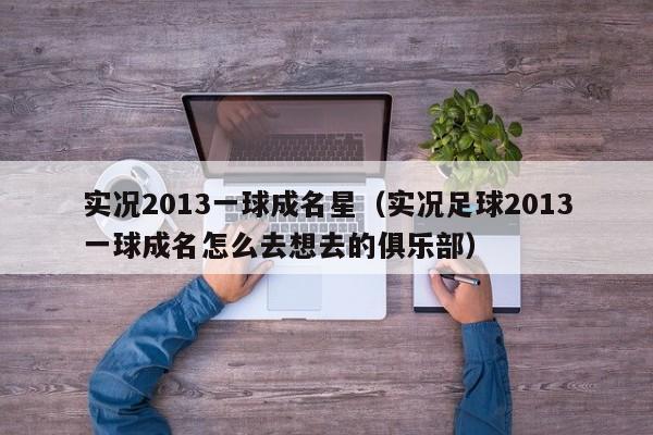 实况2013一球成名星（实况足球2013一球成名怎么去想去的俱乐部）