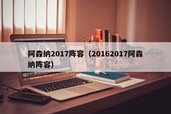 阿森纳2017阵容（20162017阿森纳阵容）