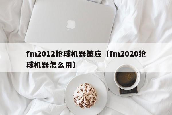 fm2012抢球机器策应（fm2020抢球机器怎么用）