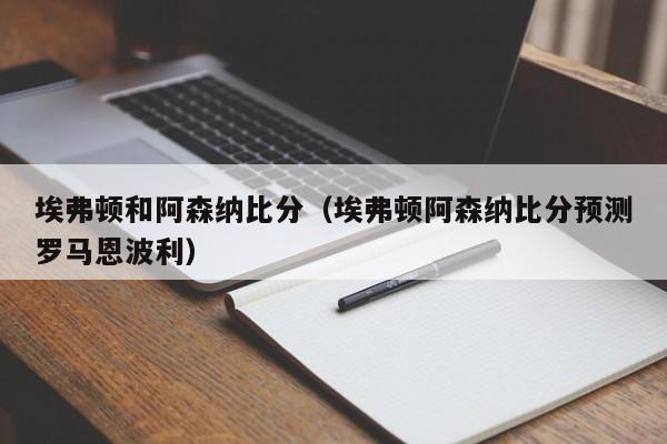 埃弗顿和阿森纳比分（埃弗顿阿森纳比分预测罗马恩波利）