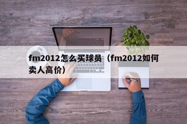 fm2012怎么买球员（fm2012如何卖人高价）