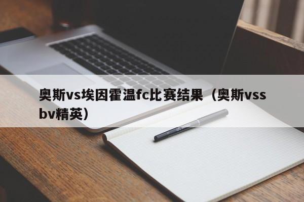 奥斯vs埃因霍温fc比赛结果（奥斯vssbv精英）