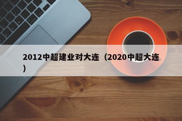 2012中超建业对大连（2020中超大连）