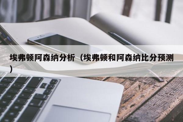 埃弗顿阿森纳分析（埃弗顿和阿森纳比分预测）