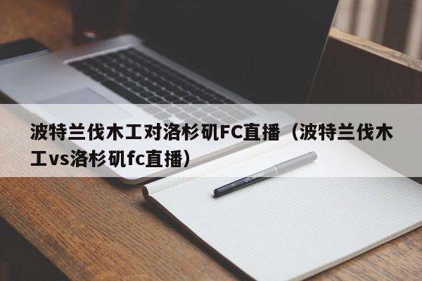 波特兰伐木工对洛杉矶FC直播（波特兰伐木工vs洛杉矶fc直播）