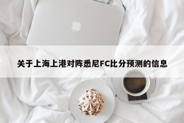 关于上海上港对阵悉尼FC比分预测的信息