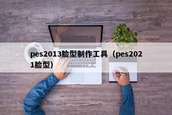 pes2013脸型制作工具（pes2021脸型）