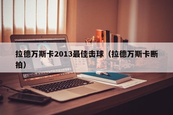 拉德万斯卡2013最佳击球（拉德万斯卡断拍）