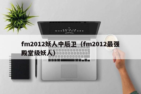 fm2012妖人中后卫（fm2012最强殿堂级妖人）