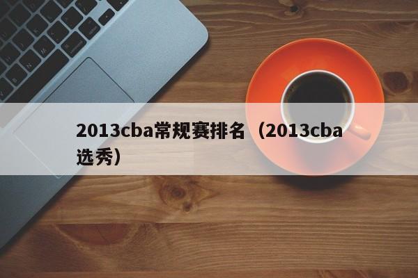 2013cba常规赛排名（2013cba选秀）