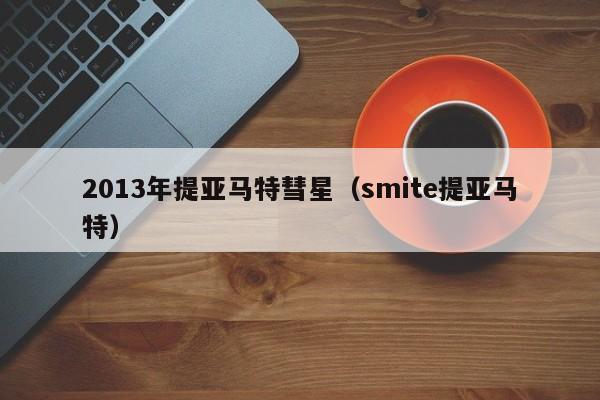 2013年提亚马特彗星（smite提亚马特）