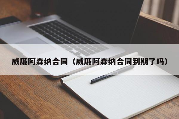 威廉阿森纳合同（威廉阿森纳合同到期了吗）