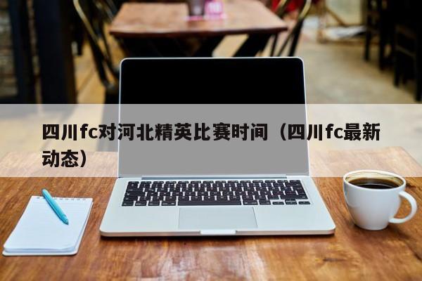 四川fc对河北精英比赛时间（四川fc最新动态）