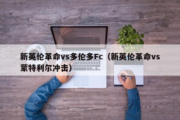 新英伦革命vs多伦多Fc（新英伦革命vs蒙特利尔冲击）