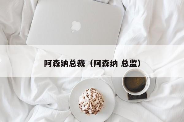 阿森纳总裁（阿森纳 总监）