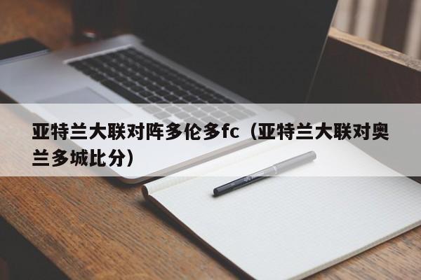 亚特兰大联对阵多伦多fc（亚特兰大联对奥兰多城比分）