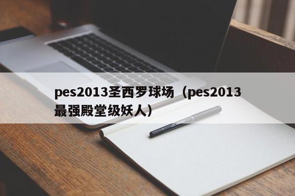 pes2013圣西罗球场（pes2013最强殿堂级妖人）